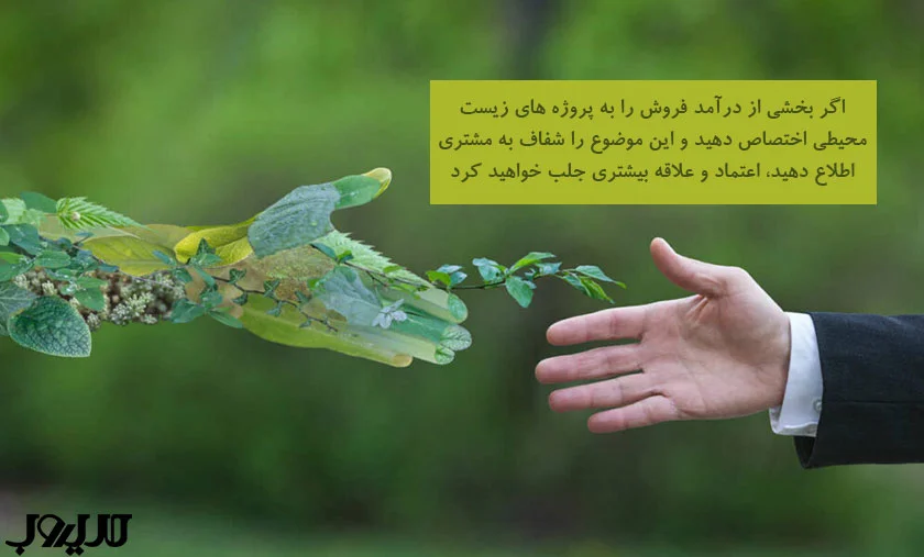 اگر بخشی از درآمد فروش را به پروژه های زیست محیطی اختصاص دهید و این موضوع را شفاف به مشتری اطلاع دهید اعتماد و علاقه بیشتری جلب خواهید کرد