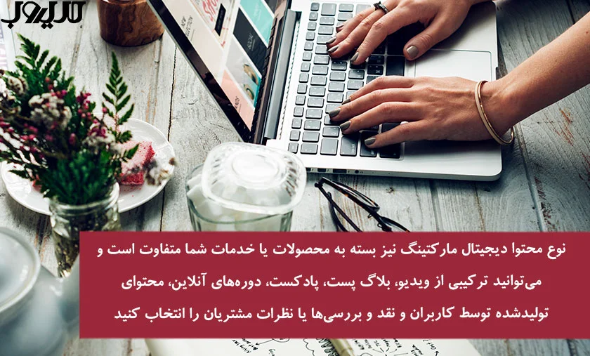 عکس نوشته درباره اینکه نوع محتوا دیجیتال مارکتینگ نیز بسته به محصولات یا خدمات شما متفاوت است و می توانید ترکیبی ویدئو بلاگ پست پادکست دوره های نلاین محتوای تولید شده توسط کاربران و نقد و بررسی ها یا نظرات مشتریان را انتخاب کنید 