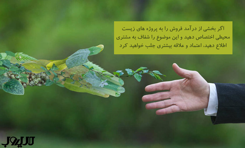 اگر بخشی از درآمد فروش را به پروژه های زیست محیطی اختصاص دهید و این موضوع را شفاف به مشتری اطلاع دهید اعتماد و علاقه بیشتری جلب خواهید کرد